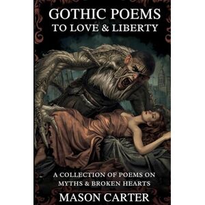 Carter, Mason Gothic Poems to Love & Liberty: A Collection of Poems on Myths & Broken Hearts (Voices of Anarchy: Radical Fiction and Thought) Carter, Mason Gothic Poems to Love & Liberty: A Collection of Poems on Myths & Broken Hearts (Voices of Anarchy: Radical Fiction and Thought)