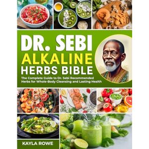 Rowe, Kayla Dr. Sebi Alkaline Herbs Bible: The Complete Guide to Dr. Sebi Recommended Herbs for Whole-Body Cleansing and Lasting Health (The Ultimate Dr. Sebi Collection Encyclopedia) Rowe, Kayla Dr. Sebi Alkaline Herbs Bible: The Complete Guide to Dr. Sebi Recommended Herbs for Whole-Body Cleansing and Lasting Health (The Ultimate Dr. Sebi Collection Encyclopedia)