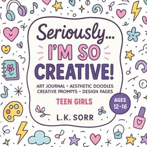 Sorr, L.K Seriously I'm So Creative: Teen Girls Art Journal with Aesthetic Doodles, Creative Prompts, Design Pages & Mindful Activities Ages 12–16 (The Seriously) Sorr, L.K Seriously I'm So Creative: Teen Girls Art Journal with Aesthetic Doodles, Creative Prompts, Design Pages & Mindful Activities Ages 12–16 (The Seriously)