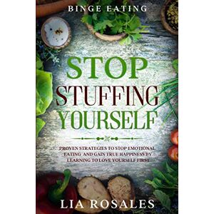 Rosales, Lia Binge Eating: STOP STUFFING YOURSELF Proven Strategies To Stop Emotional Eating And Gain True Happiness By Learning To Love Yourself First Rosales, Lia Binge Eating: STOP STUFFING YOURSELF Proven Strategies To Stop Emotional Eating And Gain True Happiness By Learning To Love Yourself First