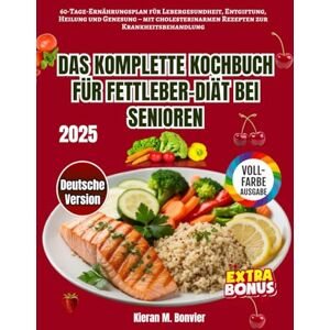 Bonvier, Kieran M. Das Komplette Kochbuch für Fettleber bei Senioren: 60-Tage-Ernährungsplan für Lebergesundheit, Entgiftung, Heilung und Genesung – mit cholesterinarmen Rezepten zur Krankheitsbehandlung Bonvier, Kieran M. Das Komplette Kochbuch für Fettleber bei Senioren: 60-Tage-Ernährungsplan für Lebergesundheit, Entgiftung, Heilung und Genesung – mit cholesterinarmen Rezepten zur Krankheitsbehandlung