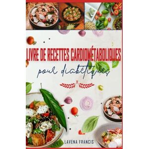 Francis, Lavena LIVRE DE RECETTES CARDIOMÉTABOLIQUES POUR DIABÉTIQUES: Recettes pauvres en glucides et en sodium pour les personnes prédiabétiques, atteintes de diabète de type 2 et soucieuses de leur santé cardiaque Francis, Lavena LIVRE DE RECETTES CARDIOMÉTABOLIQUES POUR DIABÉTIQUES: Recettes pauvres en glucides et en sodium pour les personnes prédiabétiques, atteintes de diabète de type 2 et soucieuses de leur santé cardiaque