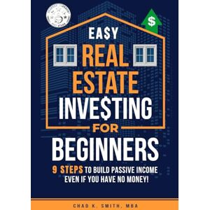 Smith, Chad K. Easy Real Estate Investing for Beginners: 9 Steps to Build Passive Income, Learn How to Avoid Costly Mistakes, and Understand Property Value, Even If You Have No Money! Smith, Chad K. Easy Real Estate Investing for Beginners: 9 Steps to Build Passive Income, Learn How to Avoid Costly Mistakes, and Understand Property Value, Even If You Have No Money!