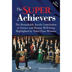 Gerstl, Ronald The Super Achievers: The Remarkable Jewish Contribution to Science and Human Well-being Highlighted by Nobel Prize Winners Gerstl, Ronald The Super Achievers: The Remarkable Jewish Contribution to Science and Human Well-being Highlighted by Nobel Prize Winners