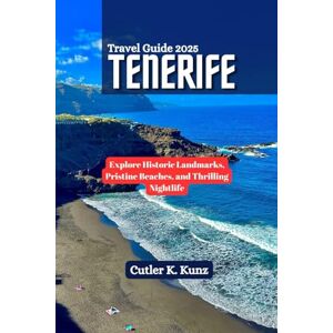 Kunz, Cutler K. TENERIFE Travel Guide 2025: Explore Historic Landmarks, Pristine Beaches, and Thrilling Nightlife Kunz, Cutler K. TENERIFE Travel Guide 2025: Explore Historic Landmarks, Pristine Beaches, and Thrilling Nightlife