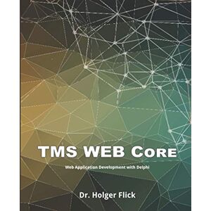 Flick, Dr. Holger TMS WEB Core: Web Application Development with Delphi Flick, Dr. Holger TMS WEB Core: Web Application Development with Delphi