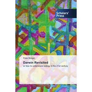 Borger, Peter Darwin Revisited: or how to understand biology in the 21st century Borger, Peter Darwin Revisited: or how to understand biology in the 21st century