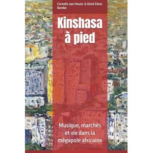 van Houte, Dr. Cor P.M. Kinshasa à pied: Musique, marchés et vie dans la mégapole africaine (Congo Chronicles Series) van Houte, Dr. Cor P.M. Kinshasa à pied: Musique, marchés et vie dans la mégapole africaine (Congo Chronicles Series)