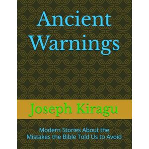 Kiragu, Joseph Ancient Warnings: Modern Stories About the Mistakes the Bible Told Us to Avoid Kiragu, Joseph Ancient Warnings: Modern Stories About the Mistakes the Bible Told Us to Avoid