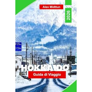 Midttun, Alex Hokkaido Guida di viaggio 2026: Esplora i festival della neve, le stazioni sciistiche, i parchi naturali, la cucina locale e i consigli essenziali per la tua avventura in Giappone Midttun, Alex Hokkaido Guida di viaggio 2026: Esplora i festival della neve, le stazioni sciistiche, i parchi naturali, la cucina locale e i consigli essenziali per la tua avventura in Giappone
