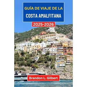 L. Gilbert, Brandon Guía de viaje de la Costa Amalfitana 2025-2026: Explorando las costas ocultas, los pueblos atemporales y las maravillas costeras de Italia L. Gilbert, Brandon Guía de viaje de la Costa Amalfitana 2025-2026: Explorando las costas ocultas, los pueblos atemporales y las maravillas costeras de Italia