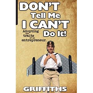 Griffiths, Jim Don't Tell Me I Can't Do It!: Awaken The Entrepreneur Within Griffiths, Jim Don't Tell Me I Can't Do It!: Awaken The Entrepreneur Within