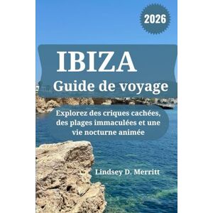 Merritt, Lindsey D. IBIZA Guide de voyage 2026: Explorez des criques cachées, des plages immaculées et une vie nocturne animée Merritt, Lindsey D. IBIZA Guide de voyage 2026: Explorez des criques cachées, des plages immaculées et une vie nocturne animée