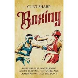 Sharp Boxing: What the Best Boxers Know about Training, Footwork, and Combinations That You Don't Sharp Boxing: What the Best Boxers Know about Training, Footwork, and Combinations That You Don't