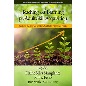 Information Age Publishing Teaching and Learning for Adult Skill Acquisition: Applying the Dreyfus and Dreyfus Model in Different Fields (Adult Learning in Professional, Organizational, and Community Settings) Information Age Publishing Teaching and Learning for Adult Skill Acquisition: Applying the Dreyfus and Dreyfus Model in Different Fields (Adult Learning in Professional, Organizational, and Community Settings)