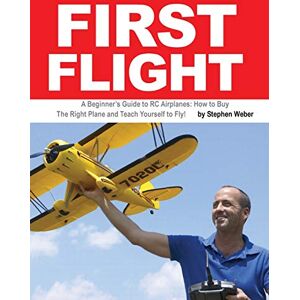 Weber First Flight: A Beginner's Guide to RC Airplanes: How to Buy the Right Plane and Teach Yourself to Fly! Weber First Flight: A Beginner's Guide to RC Airplanes: How to Buy the Right Plane and Teach Yourself to Fly!