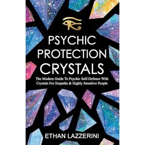 Lazzerini, Ethan Psychic Protection Crystals: The Modern Guide To Psychic Self Defence With Crystals For Empaths And Highly Sensitive People Lazzerini, Ethan Psychic Protection Crystals: The Modern Guide To Psychic Self Defence With Crystals For Empaths And Highly Sensitive People
