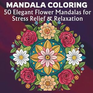 Zen, Zara Mandala Coloring For Adults: 50 Elegant Flower Mandalas for Stress Relief and Relaxation (MANDALA COLORING BOOKS FOR ADULTS COLLECTION- FOR STRESS RELIEF & RELAXATION) Zen, Zara Mandala Coloring For Adults: 50 Elegant Flower Mandalas for Stress Relief and Relaxation (MANDALA COLORING BOOKS FOR ADULTS COLLECTION- FOR STRESS RELIEF & RELAXATION)
