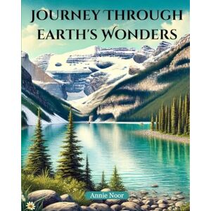Noor, Annie Journey Through Earth's Wonders: A Captivating Exploration of Our Planet's Most Beautiful Places Noor, Annie Journey Through Earth's Wonders: A Captivating Exploration of Our Planet's Most Beautiful Places
