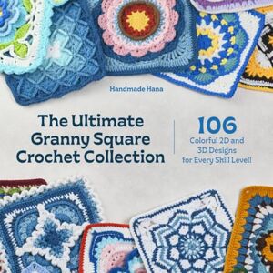 Hana, Handmade The Ultimate Granny Square Crochet Collection: 106 Colorful 2D and 3D Designs for Every Skill Level Hana, Handmade The Ultimate Granny Square Crochet Collection: 106 Colorful 2D and 3D Designs for Every Skill Level