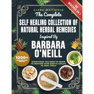 Whitfield, Clara The Complete Self Healing Collection of Natural Herbal Remedies Inspired by Barbara O'Neill: Everything You Need to Know to Restore Your Body’s Ability to Heal Itself Whitfield, Clara The Complete Self Healing Collection of Natural Herbal Remedies Inspired by Barbara O'Neill: Everything You Need to Know to Restore Your Body’s Ability to Heal Itself
