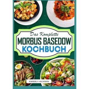 Hackman, Kimberly Das Komplette Morbus Basedow Kochbuch: Einfache, nahrhafte und entzündungshemmende AIP-Diät-Rezepte zur Unterstützung der Schilddrüsenfunktion und Linderung von Hashimoto-Symptomen für Anfänger Hackman, Kimberly Das Komplette Morbus Basedow Kochbuch: Einfache, nahrhafte und entzündungshemmende AIP-Diät-Rezepte zur Unterstützung der Schilddrüsenfunktion und Linderung von Hashimoto-Symptomen für Anfänger