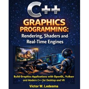 W. Ledesma, Víctor C++ Graphics Programming: Rendering, Shaders and Real-Time Engines: Build Graphics Applications with OpenGL, Vulkan and Modern C++ for Desktop and VR W. Ledesma, Víctor C++ Graphics Programming: Rendering, Shaders and Real-Time Engines: Build Graphics Applications with OpenGL, Vulkan and Modern C++ for Desktop and VR