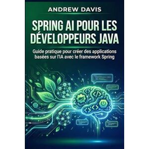 DAVIS, ANDREW Spring AI pour les développeurs Java: Guide pratique pour créer des applications basées sur l'IA avec le framework Spring DAVIS, ANDREW Spring AI pour les développeurs Java: Guide pratique pour créer des applications basées sur l'IA avec le framework Spring