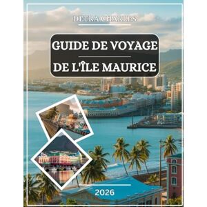 Charles, Detra GUIDE DE VOYAGE DE L'ÎLE MAURICE 2026: Explorez les lagons turquoise, les plages immaculées, les trésors culturels, les hautes terres luxuriantes, les ... côtières cachées avec des cartes détaillées Charles, Detra GUIDE DE VOYAGE DE L'ÎLE MAURICE 2026: Explorez les lagons turquoise, les plages immaculées, les trésors culturels, les hautes terres luxuriantes, les ... côtières cachées avec des cartes détaillées