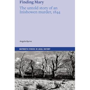 Byrne, Angela Finding Mary: The untold story of an Inishowen murder, 1844 (Maynooth Studies in Local History) Byrne, Angela Finding Mary: The untold story of an Inishowen murder, 1844 (Maynooth Studies in Local History)