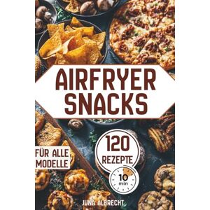 Albrecht, Juna Heißluftfritteuse Rezeptbuch – 120 schnelle & knusprige Snacks in 10 Minuten: Einfaches Kochbuch für alle Airfryer-Modelle: Gemüse-Snacks, Toast & ... herzhafte Bällchen & süße Rezepte Albrecht, Juna Heißluftfritteuse Rezeptbuch – 120 schnelle & knusprige Snacks in 10 Minuten: Einfaches Kochbuch für alle Airfryer-Modelle: Gemüse-Snacks, Toast & ... herzhafte Bällchen & süße Rezepte