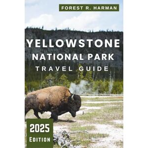 Harman, Forest R. YELLOWSTONE NATIONAL PARK TRAVEL GUIDE 2025: Hikes, Lodging, Wildlife, Scenic Drives, Local Tips, and Expert Itineraries for a Safe and Memorable Trip (Local Insight Travel Guides) Harman, Forest R. YELLOWSTONE NATIONAL PARK TRAVEL GUIDE 2025: Hikes, Lodging, Wildlife, Scenic Drives, Local Tips, and Expert Itineraries for a Safe and Memorable Trip (Local Insight Travel Guides)