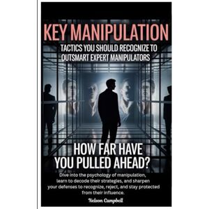 Campbell, Nelson Key Manipulation Tactics You Should Recognize to Outsmart Expert Manipulators: How Far Have You Pulled Ahead? Campbell, Nelson Key Manipulation Tactics You Should Recognize to Outsmart Expert Manipulators: How Far Have You Pulled Ahead?