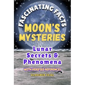 Cejzl, Vladimir Fascinating Facts Book of Moon's Mysteries: Mind-Blowing 500+ Moon Mysteries & Discoveries: A Family-Friendly Lunar Guide with Research References (Fun & Intriguing Facts Books Series) Cejzl, Vladimir Fascinating Facts Book of Moon's Mysteries: Mind-Blowing 500+ Moon Mysteries & Discoveries: A Family-Friendly Lunar Guide with Research References (Fun & Intriguing Facts Books Series)