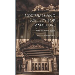 MacKay, Constance D'Arcy Costumes And Scenery For Amateurs: A Practical Working Handbook MacKay, Constance D'Arcy Costumes And Scenery For Amateurs: A Practical Working Handbook