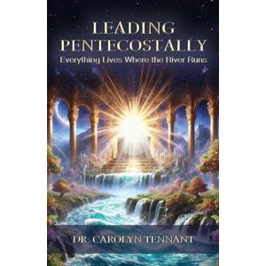 Tennant, Carolyn Leading Pentecostally: Everything Lives Where the River Runs Tennant, Carolyn Leading Pentecostally: Everything Lives Where the River Runs
