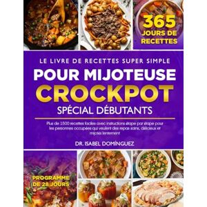 DOMÍNGUEZ, DR. ISABEL LE LIVRE DE RECETTES SUPER SIMPLE POUR MIJOTEUSE CROCKPOT SPÉCIAL DÉBUTANTS: Plus de 1500 recettes faciles avec instructions étape par étape pour les ... repas sains, délicieux et mijotés lentement DOMÍNGUEZ, DR. ISABEL LE LIVRE DE RECETTES SUPER SIMPLE POUR MIJOTEUSE CROCKPOT SPÉCIAL DÉBUTANTS: Plus de 1500 recettes faciles avec instructions étape par étape pour les ... repas sains, délicieux et mijotés lentement
