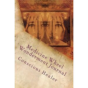 Day, Jacqueline C Medicine Wheel Wonderment Journal: Conscious Healer: Volume 1 (Keeper of the Earth) Day, Jacqueline C Medicine Wheel Wonderment Journal: Conscious Healer: Volume 1 (Keeper of the Earth)