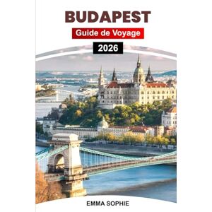 Sophie, Emma BUDAPEST GUIDE DE VOYAGE 2026: Découvrez des joyaux cachés, les meilleures attractions, la cuisine locale, des conseils essentiels, des itinéraires et des informations culturelles. Sophie, Emma BUDAPEST GUIDE DE VOYAGE 2026: Découvrez des joyaux cachés, les meilleures attractions, la cuisine locale, des conseils essentiels, des itinéraires et des informations culturelles.
