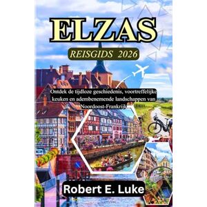 Luke, Robert E. ELZAS REISGIDS 2026: Ontdek de tijdloze geschiedenis, voortreffelijke keuken en adembenemende landschappen van Noordoost-Frankrijk Luke, Robert E. ELZAS REISGIDS 2026: Ontdek de tijdloze geschiedenis, voortreffelijke keuken en adembenemende landschappen van Noordoost-Frankrijk