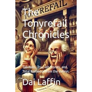 Laffin, Dai The Tonyrefail Chronicles: Tall Tales, True-ish Stories, and Total Nonsense from the Valleys Laffin, Dai The Tonyrefail Chronicles: Tall Tales, True-ish Stories, and Total Nonsense from the Valleys