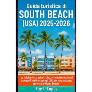 Lopez, Fay I. Guida turistica di South Beach (USA) 2025-2026: Le migliori attrazioni, cibo, vita notturna, hotel, trasporti, visti e consigli utili per una vacanza perfetta a Miami Beach Lopez, Fay I. Guida turistica di South Beach (USA) 2025-2026: Le migliori attrazioni, cibo, vita notturna, hotel, trasporti, visti e consigli utili per una vacanza perfetta a Miami Beach