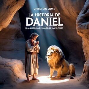 Lowe, Christian La Historia De Daniel: Una Historia De Valor, Fe Y Aventura: 1 (La Historia de Figuras Importantes en la Biblia) Lowe, Christian La Historia De Daniel: Una Historia De Valor, Fe Y Aventura: 1 (La Historia de Figuras Importantes en la Biblia)