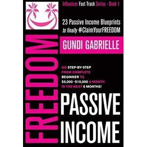 Gabrielle, Gundi Passive Income Freedom: 23 Passive Income Blueprints: Go Step-by-Step from Complete Beginner to $5,000-10,000/mo in the next 6 Months! (Passive Income Freedom Series) Gabrielle, Gundi Passive Income Freedom: 23 Passive Income Blueprints: Go Step-by-Step from Complete Beginner to $5,000-10,000/mo in the next 6 Months! (Passive Income Freedom Series)