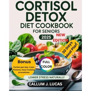 LUCAS, CALLUM J. Cortisol Detox Diet Cookbook for Seniors 2025: Simple Tasty Recipes with Color Pictures, Nutrition Facts, Health Benefits, Meal plans and More LUCAS, CALLUM J. Cortisol Detox Diet Cookbook for Seniors 2025: Simple Tasty Recipes with Color Pictures, Nutrition Facts, Health Benefits, Meal plans and More