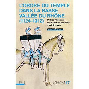 Carraz, Damien L'Ordre du Temple dans la basse vallée du Rhône (1124-1312): Ordres militaires, croisades et sociétés méridionales Carraz, Damien L'Ordre du Temple dans la basse vallée du Rhône (1124-1312): Ordres militaires, croisades et sociétés méridionales
