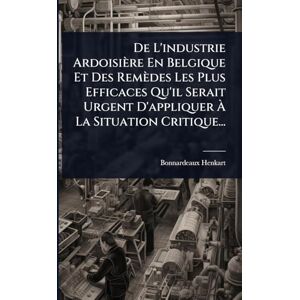 De L'industrie Ardoisière En Belgique Et Des Remèdes Les Plus Efficaces Qu'il Serait Urgent D'appliquer À La Situation Critique... De L'industrie Ardoisière En Belgique Et Des Remèdes Les Plus Efficaces Qu'il Serait Urgent D'appliquer À La Situation Critique...