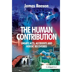 Reason, James The Human Contribution: Unsafe Acts, Accidents and Heroic Recoveries Reason, James The Human Contribution: Unsafe Acts, Accidents and Heroic Recoveries