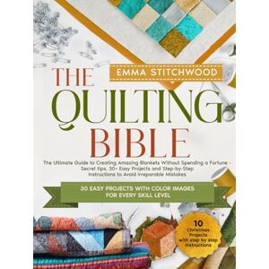 Stitchwood, Emma The Quilting Bible: The Ultimate Guide to Creating Amazing Blankets Without Spending a Fortune Secret tips, 30+ Easy Projects and Step-by-Step Instructions to Avoid Irreparable Mistakes Stitchwood, Emma The Quilting Bible: The Ultimate Guide to Creating Amazing Blankets Without Spending a Fortune Secret tips, 30+ Easy Projects and Step-by-Step Instructions to Avoid Irreparable Mistakes