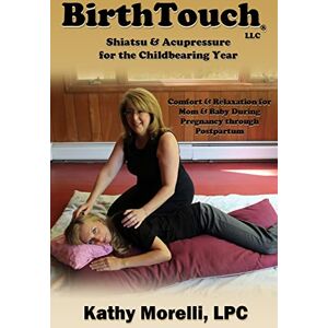 Morelli LPC, Kathy BirthTouch® Shiatsu and Acupressure for the Childbearing Year: For Parents to Be, Safe Touch for a Joyful Pregnancy! Morelli LPC, Kathy BirthTouch® Shiatsu and Acupressure for the Childbearing Year: For Parents to Be, Safe Touch for a Joyful Pregnancy!